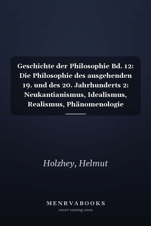 Geschichte der Philosophie Bd. 12: Die Philosophie des ausgehenden 19. und des 20. Jahrhunderts 2: Neukantianismus, Idealismus, Realismus, Phänomenologie