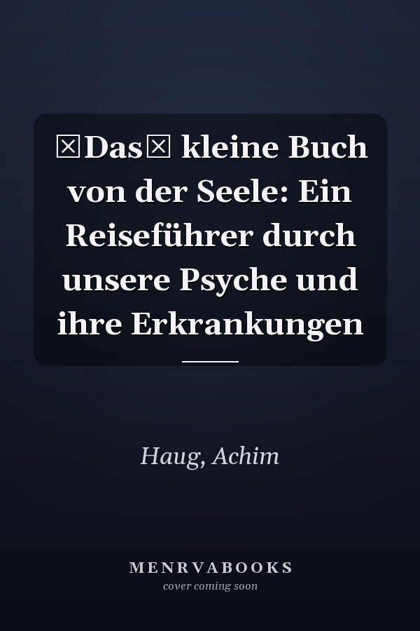 Das kleine Buch von der Seele: Ein Reiseführer durch unsere Psyche und ihre Erkrankungen