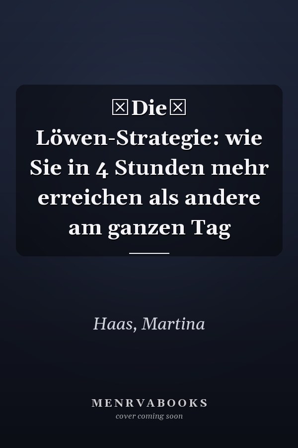 Die Löwen-Strategie: wie Sie in 4 Stunden mehr erreichen als andere am ganzen Tag