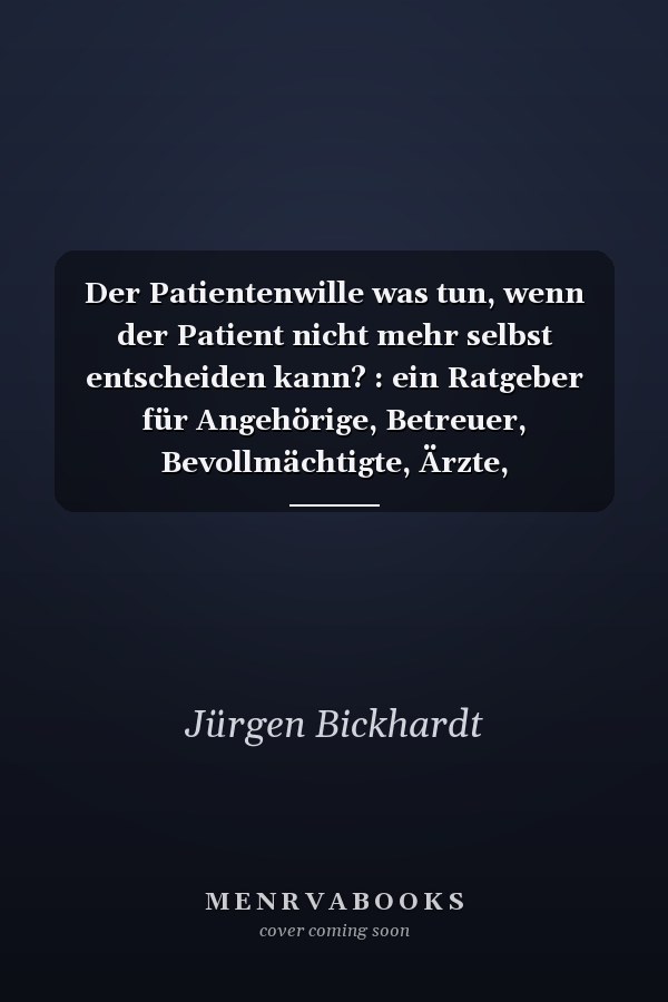 Der Patientenwille was tun, wenn der Patient nicht mehr selbst entscheiden kann? : ein Ratgeber für Angehörige, Betreuer, Bevollmächtigte, Ärzte, Pflegekräfte, Seelsorger und andere