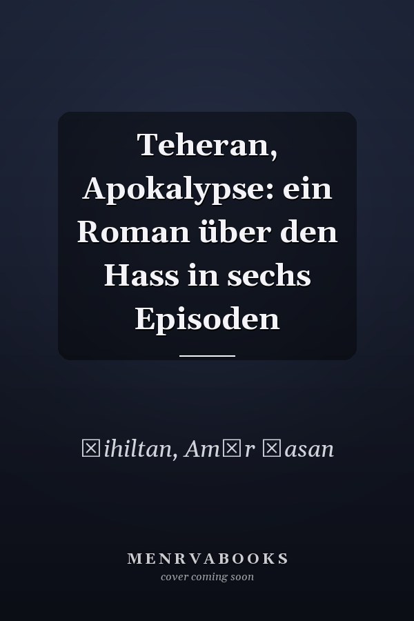 Teheran, Apokalypse: ein Roman über den Hass in sechs Episoden