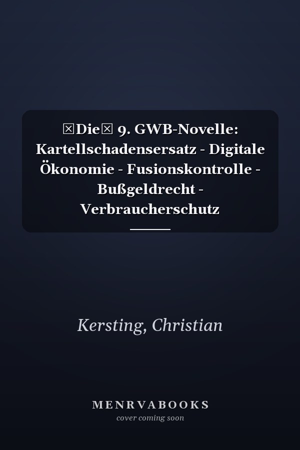 Die 9. GWB-Novelle: Kartellschadensersatz - Digitale Ökonomie - Fusionskontrolle - Bußgeldrecht - Verbraucherschutz