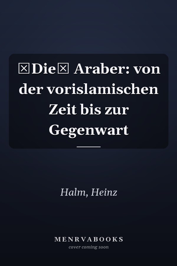 Die Araber: von der vorislamischen Zeit bis zur Gegenwart