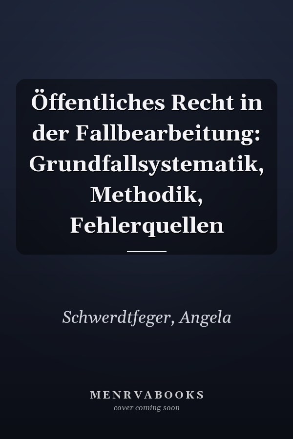 Öffentliches Recht in der Fallbearbeitung: Grundfallsystematik, Methodik, Fehlerquellen