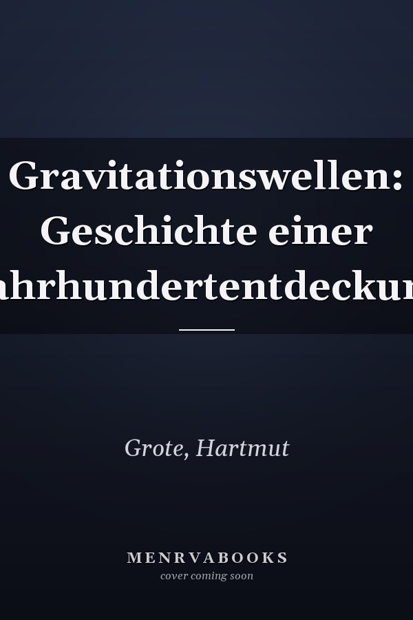 Gravitationswellen: Geschichte einer Jahrhundertentdeckung