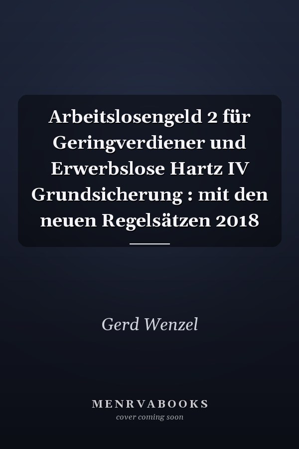 Arbeitslosengeld 2 für Geringverdiener und Erwerbslose Hartz IV Grundsicherung : mit den neuen Regelsätzen 2018