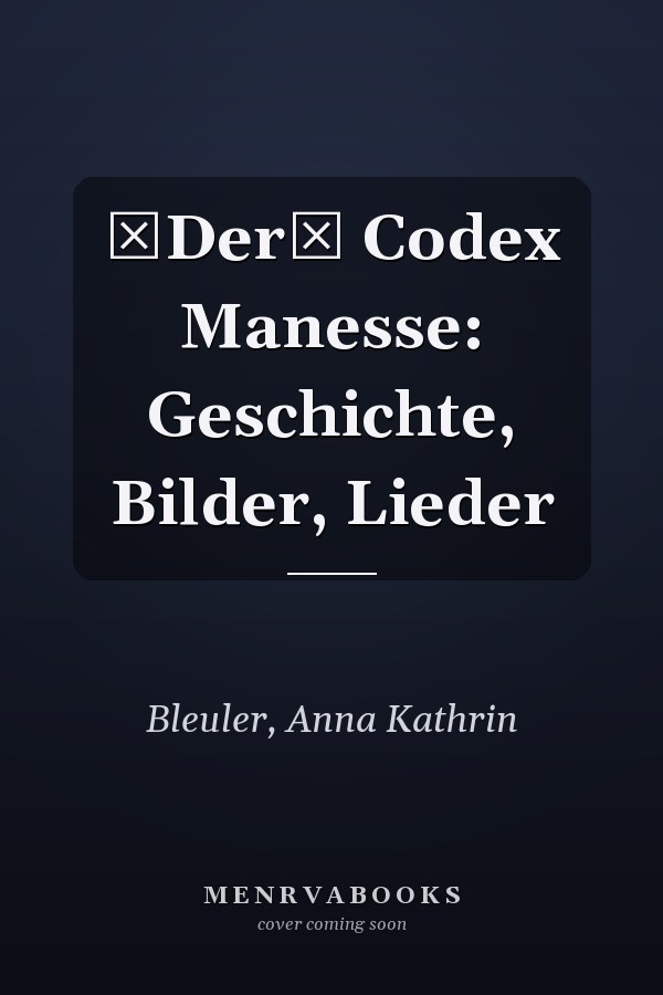 Der Codex Manesse: Geschichte, Bilder, Lieder