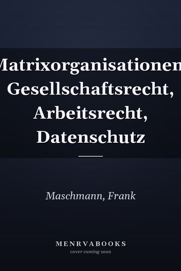 Matrixorganisationen: Gesellschaftsrecht, Arbeitsrecht, Datenschutz