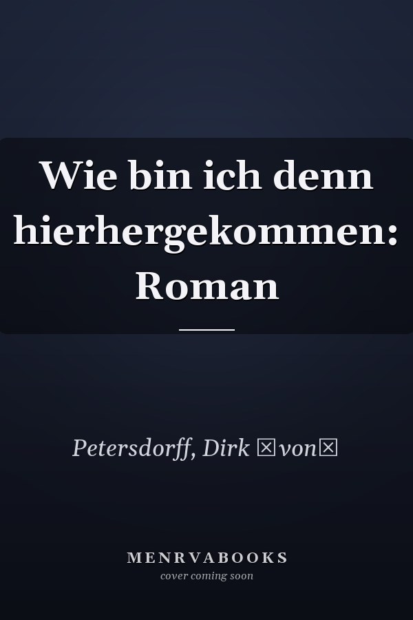 Wie bin ich denn hierhergekommen: Roman