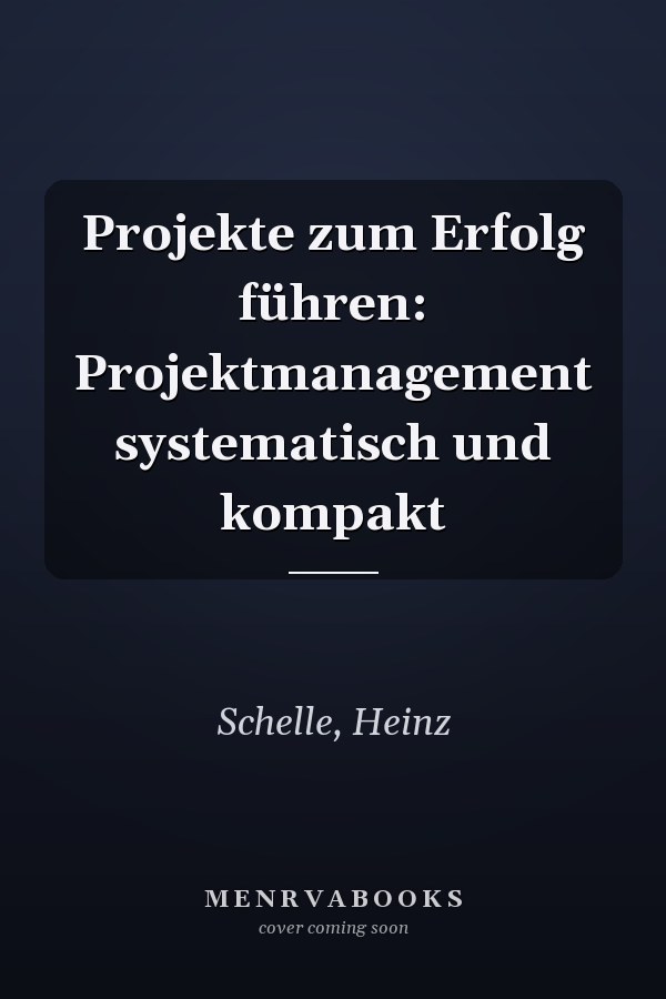 Projekte zum Erfolg führen: Projektmanagement systematisch und kompakt