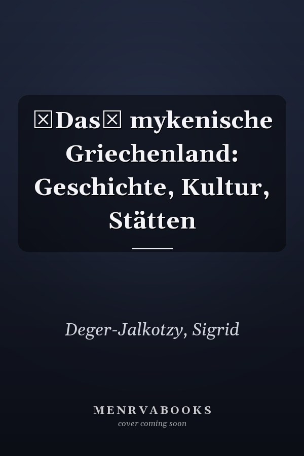 Das mykenische Griechenland: Geschichte, Kultur, Stätten