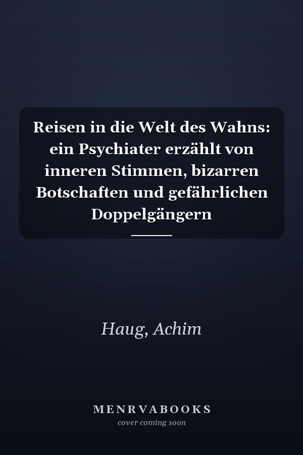 Reisen in die Welt des Wahns: ein Psychiater erzählt von inneren Stimmen, bizarren Botschaften und gefährlichen Doppelgängern