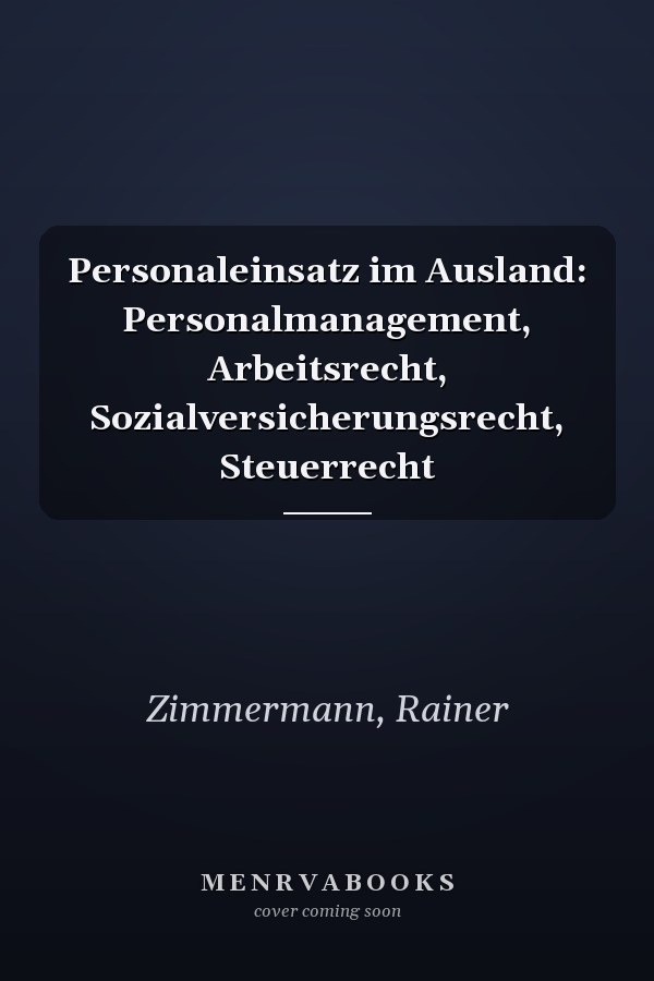 Personaleinsatz im Ausland: Personalmanagement, Arbeitsrecht, Sozialversicherungsrecht, Steuerrecht