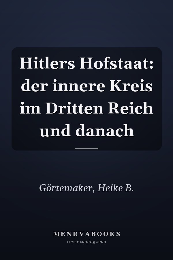 Hitlers Hofstaat: der innere Kreis im Dritten Reich und danach