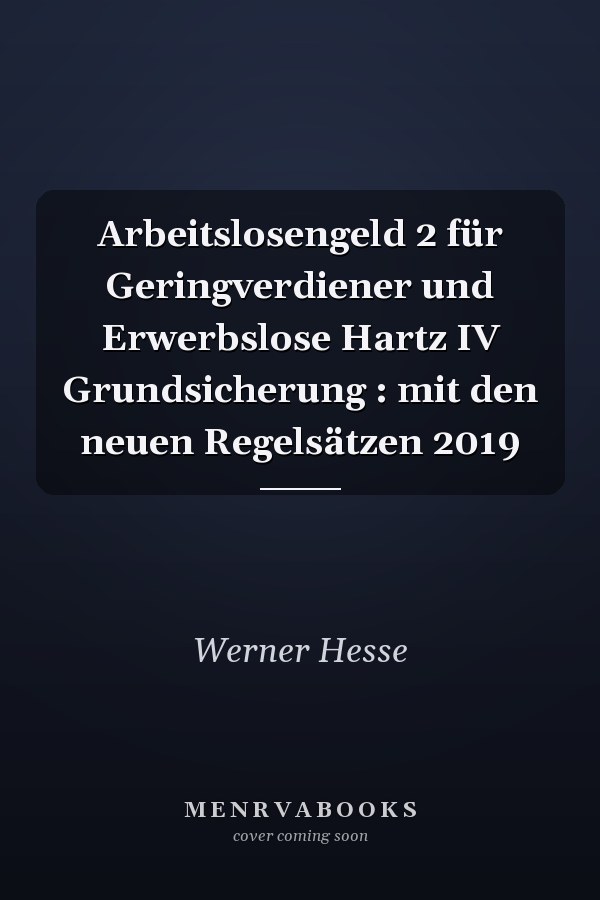 Arbeitslosengeld 2 für Geringverdiener und Erwerbslose Hartz IV Grundsicherung : mit den neuen Regelsätzen 2019