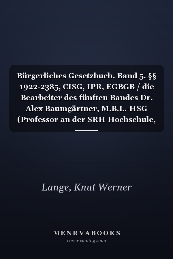 Bürgerliches Gesetzbuch. Band 5. §§ 1922-2385, CISG, IPR, EGBGB / die Bearbeiter des fünften Bandes Dr. Alex Baumgärtner, M.B.L.-HSG (Professor an der SRH Hochschule, Berlin) [und 22 weitere]