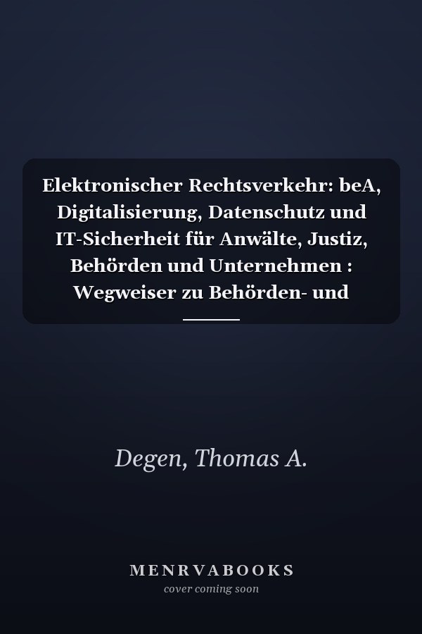 Elektronischer Rechtsverkehr: beA, Digitalisierung, Datenschutz und IT-Sicherheit für Anwälte, Justiz, Behörden und Unternehmen : Wegweiser zu Behörden- und Anwaltspostfächern, DE-Mail, ersetzendem Scannen, Cloud- und IT-Sicherheit, Beweisrecht und Langzeitarchivierung