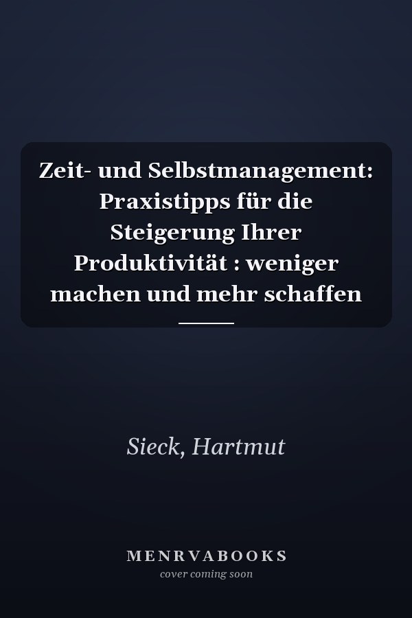 Zeit- und Selbstmanagement: Praxistipps für die Steigerung Ihrer Produktivität : weniger machen und mehr schaffen