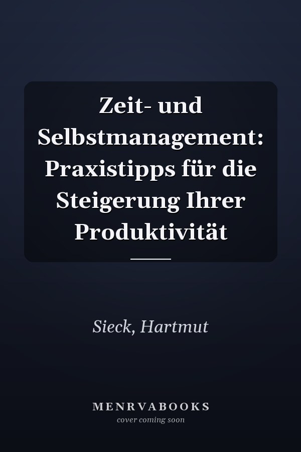 Zeit- und Selbstmanagement: Praxistipps für die Steigerung Ihrer Produktivität
