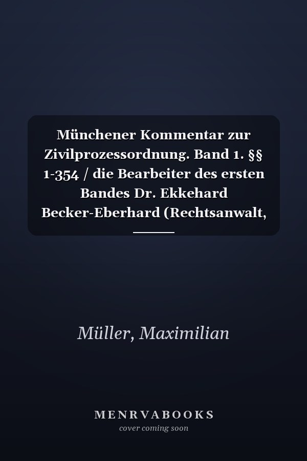 Münchener Kommentar zur Zivilprozessordnung. Band 1. §§ 1-354 / die Bearbeiter des ersten Bandes Dr. Ekkehard Becker-Eberhard (Rechtsanwalt, em. Professor an der Universität Leipzig) [und 16 weitere]