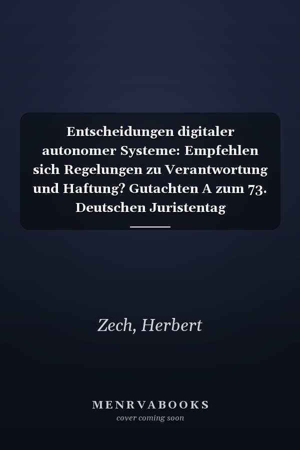 Entscheidungen digitaler autonomer Systeme: Empfehlen sich Regelungen zu Verantwortung und Haftung? Gutachten A zum 73. Deutschen Juristentag