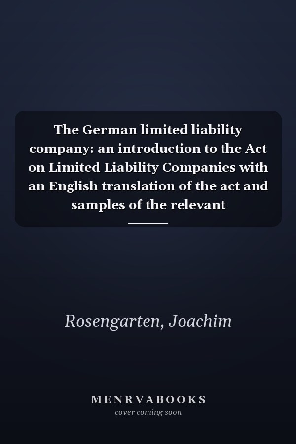 The German limited liability company: an introduction to the Act on Limited Liability Companies with an English translation of the act and samples of the relevant documentation