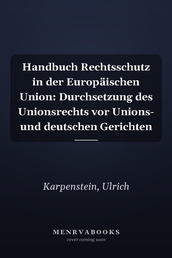 Handbuch Rechtsschutz in der Europäischen Union: Durchsetzung des Unionsrechts vor Unions- und deutschen Gerichten