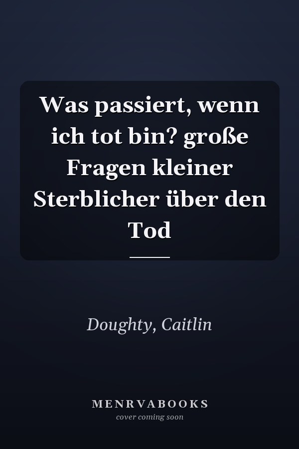 Was passiert, wenn ich tot bin? große Fragen kleiner Sterblicher über den Tod
