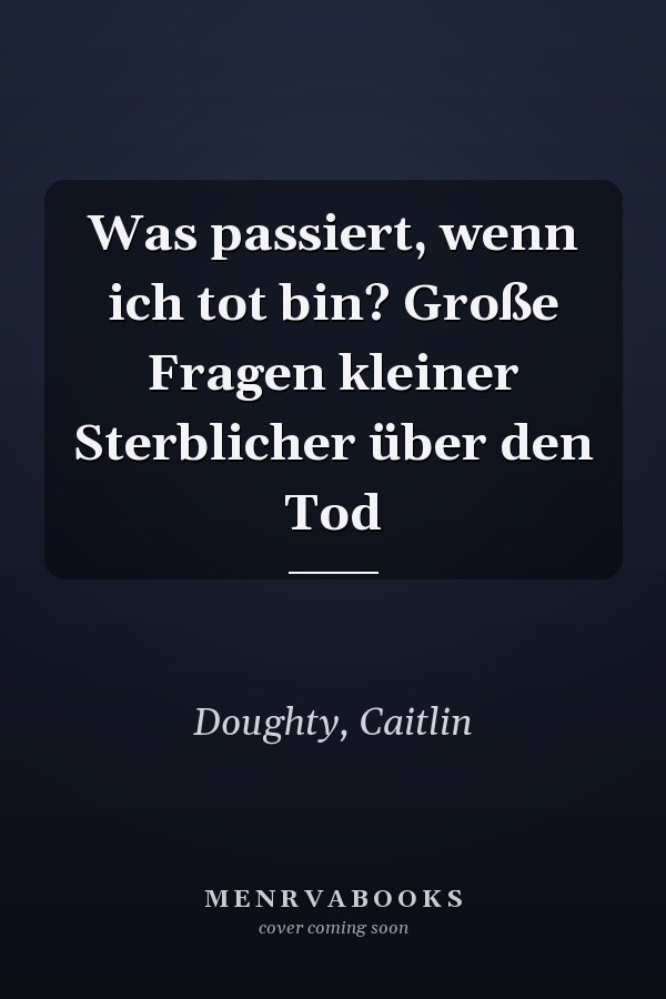 Was passiert, wenn ich tot bin? Große Fragen kleiner Sterblicher über den Tod