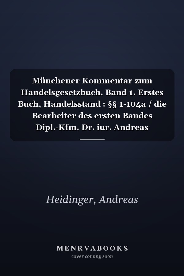 Münchener Kommentar zum Handelsgesetzbuch. Band 1. Erstes Buch, Handelsstand : §§ 1-104a / die Bearbeiter des ersten Bandes Dipl.-Kfm. Dr. iur. Andreas Heidinger (Deutsches Notarinstitut, Würzburg) [und 6 weitere]