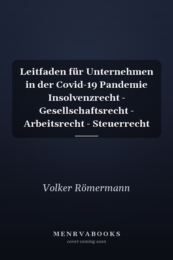 Leitfaden für Unternehmen in der Covid-19 Pandemie Insolvenzrecht - Gesellschaftsrecht - Arbeitsrecht - Steuerrecht