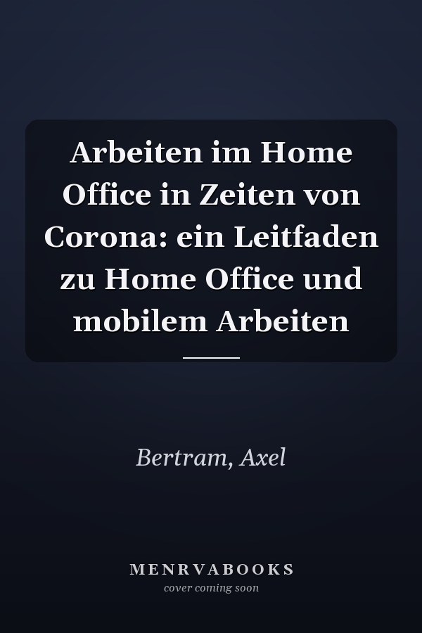 Arbeiten im Home Office in Zeiten von Corona: ein Leitfaden zu Home Office und mobilem Arbeiten