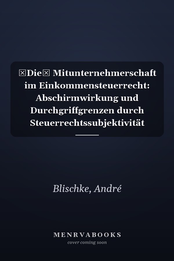 Die Mitunternehmerschaft im Einkommensteuerrecht: Abschirmwirkung und Durchgriffgrenzen durch Steuerrechtssubjektivität