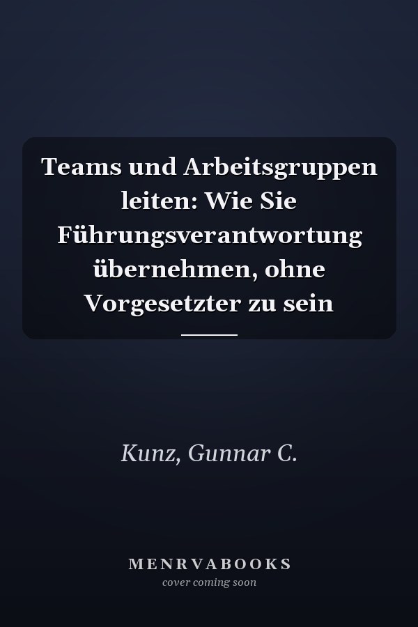 Teams und Arbeitsgruppen leiten: Wie Sie Führungsverantwortung übernehmen, ohne Vorgesetzter zu sein
