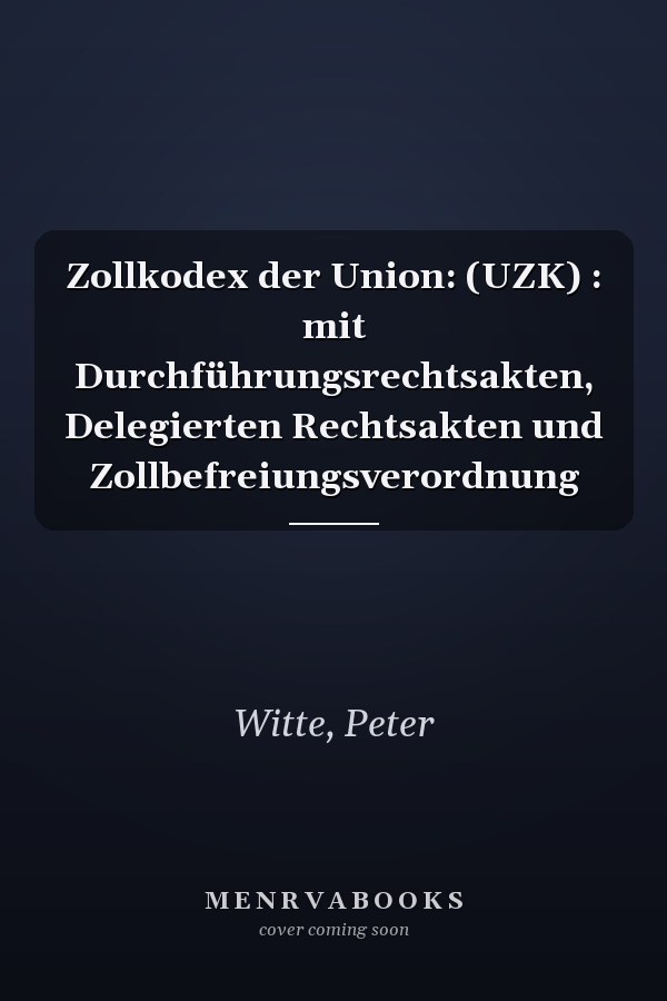 Zollkodex der Union: (UZK) : mit Durchführungsrechtsakten, Delegierten Rechtsakten und Zollbefreiungsverordnung