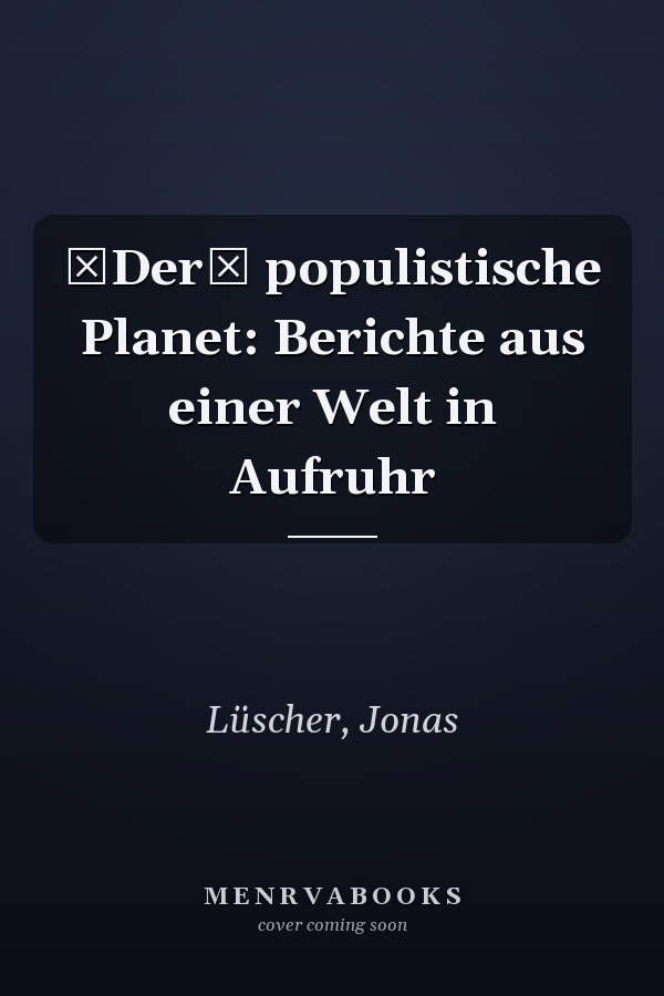 Der populistische Planet: Berichte aus einer Welt in Aufruhr