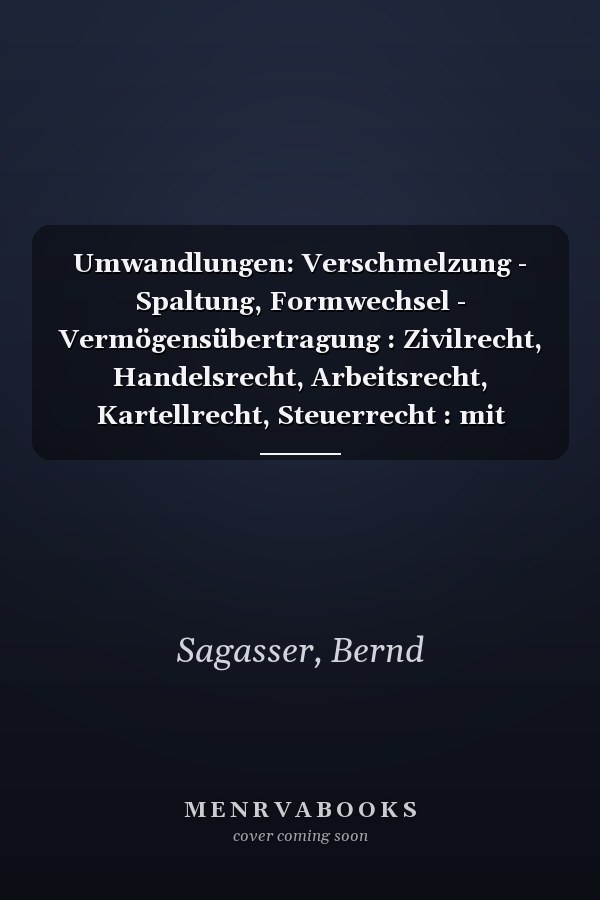 Umwandlungen: Verschmelzung - Spaltung, Formwechsel - Vermögensübertragung : Zivilrecht, Handelsrecht, Arbeitsrecht, Kartellrecht, Steuerrecht : mit Vertragsmustern