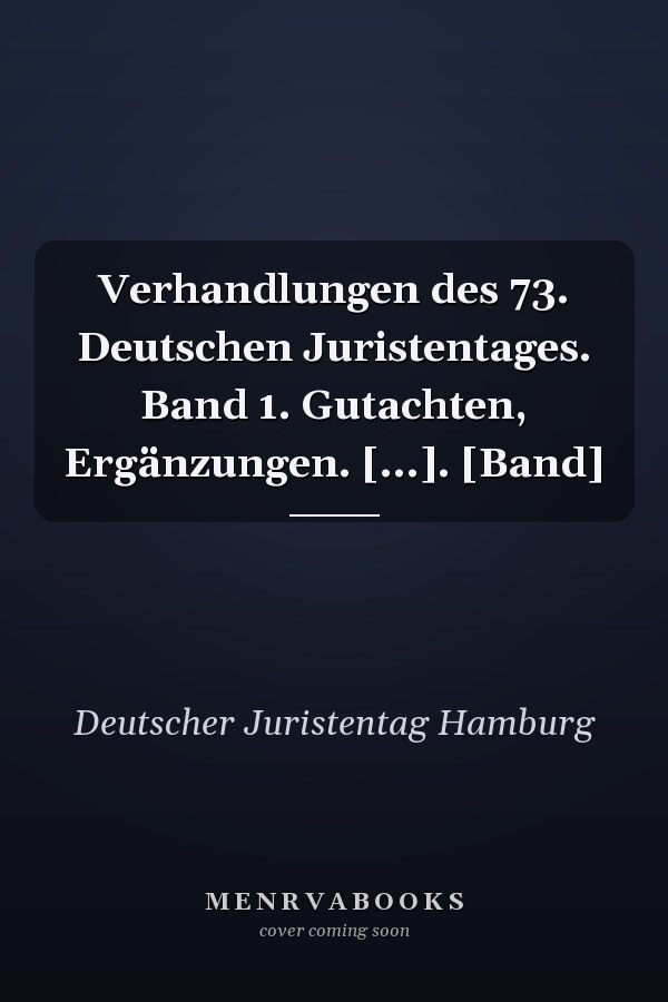 Verhandlungen des 73. Deutschen Juristentages. Band 1. Gutachten, Ergänzungen. [...]. [Band]