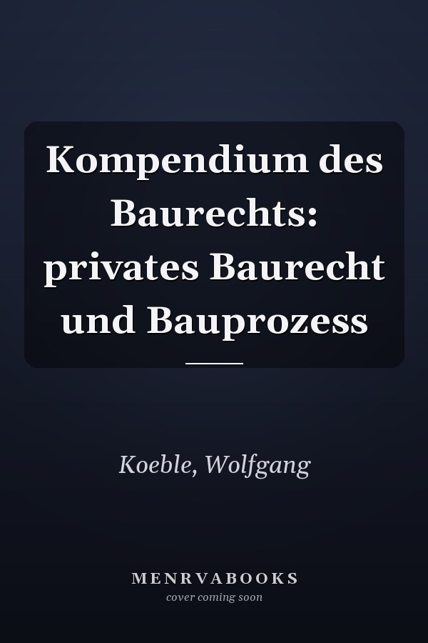 Kompendium des Baurechts: privates Baurecht und Bauprozess