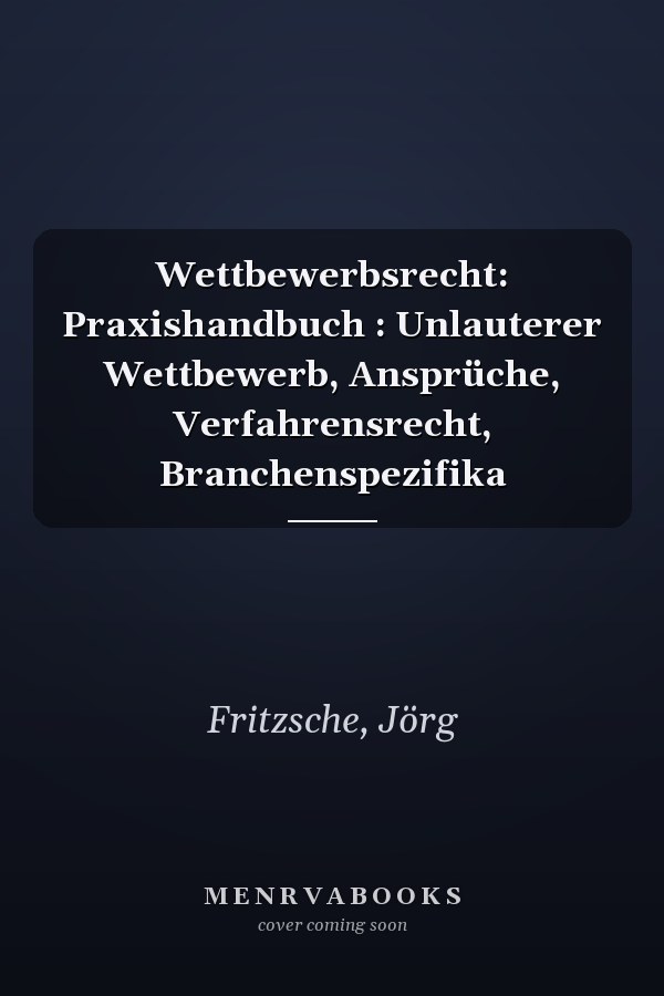 Wettbewerbsrecht: Praxishandbuch : Unlauterer Wettbewerb, Ansprüche, Verfahrensrecht, Branchenspezifika