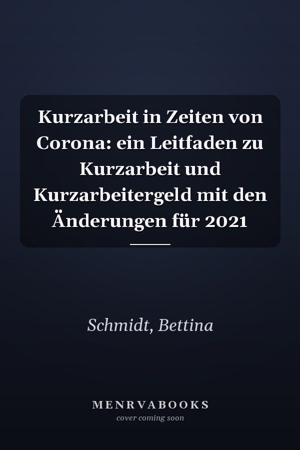 Kurzarbeit in Zeiten von Corona: ein Leitfaden zu Kurzarbeit und Kurzarbeitergeld mit den Änderungen für 2021