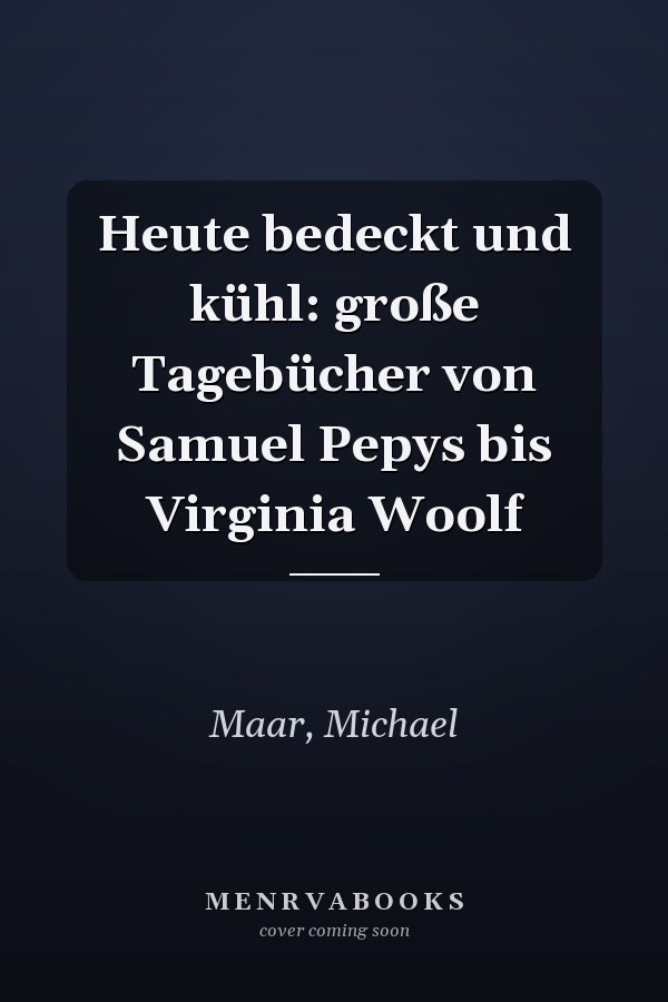 Heute bedeckt und kühl: große Tagebücher von Samuel Pepys bis Virginia Woolf