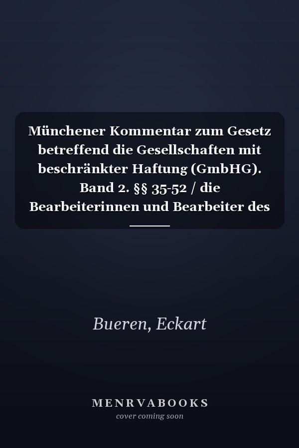 Münchener Kommentar zum Gesetz betreffend die Gesellschaften mit beschränkter Haftung (GmbHG). Band 2. §§ 35-52 / die Bearbeiterinnen und Bearbeiter des zweiten Bandes Dr. Eckart Bueren (Dipl.-Volksw., Professor an der Universität Göttingen), Dr. Dr. h.c. Dr. h.c. Holger Fleischer, LL. M. (Univ. of Michigan) (Dipl.-Kfm., Direktor des Max-Planck-Instituts für Ausländisches und Internationales Privatrecht, Hamburg, Affiliate Professor an der Bucerius Law School), Dr. Wulf Goette (Vorsitzender Rich