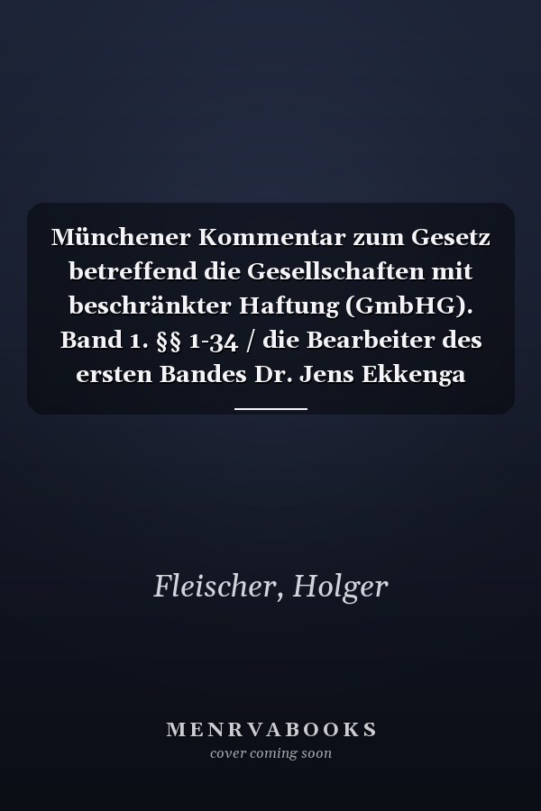 Münchener Kommentar zum Gesetz betreffend die Gesellschaften mit beschränkter Haftung (GmbHG). Band 1. §§ 1-34 / die Bearbeiter des ersten Bandes Dr. Jens Ekkenga (Professor an der Universität Gießen), Dr. Dr. h.c. Dr. h.c. Holger Fleischer, LL. M. (Professor, Direktor des Max-Planck-Instituts für Ausländisches und Internationales Privatrecht, Hamburg, Affiliate Professor an der Bucerius Law School), Dr. Wulf Goette (Vorsitzender Richter am Bundesgerichtshof a.D., Rechtsanwalt in Stuttgart, Hono