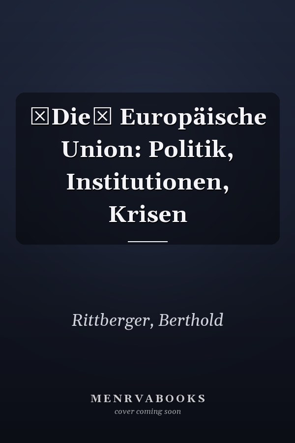 Die Europäische Union: Politik, Institutionen, Krisen