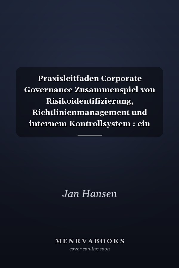 Praxisleitfaden Corporate Governance Zusammenspiel von Risikoidentifizierung, Richtlinienmanagement und internem Kontrollsystem : ein Praxisleitfaden am Beispiel eines multinationalen Konzerns