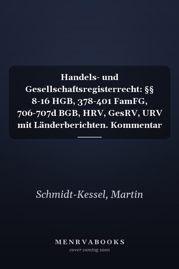 Handels- und Gesellschaftsregisterrecht: §§ 8-16 HGB, 378-401 FamFG, 706-707d BGB, HRV, GesRV, URV mit Länderberichten. Kommentar