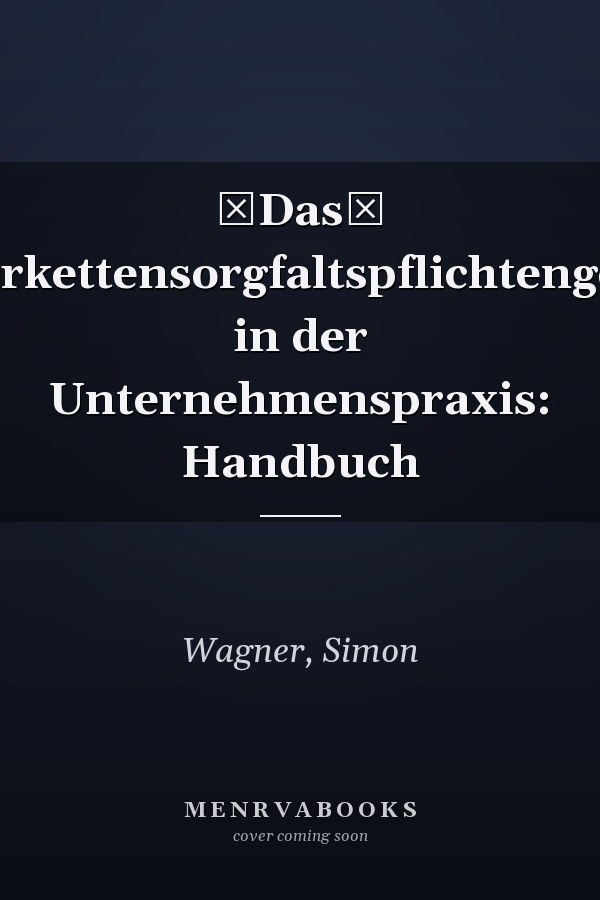 Das Lieferkettensorgfaltspflichtengesetz in der Unternehmenspraxis: Handbuch