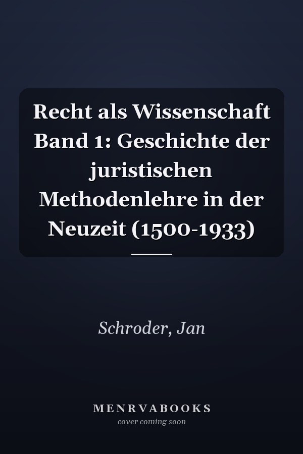 Recht als Wissenschaft Band 1: Geschichte der juristischen Methodenlehre in der Neuzeit (1500-1933)