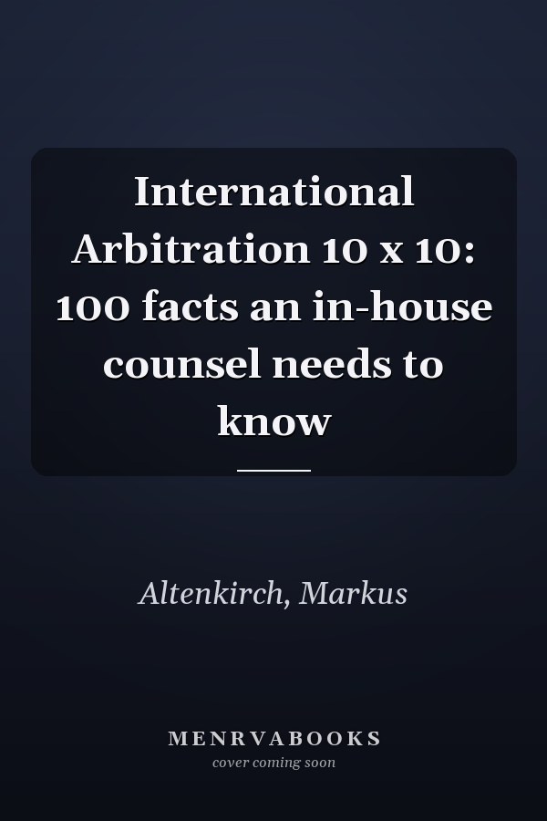 International Arbitration 10 x 10: 100 facts an in-house counsel needs to know